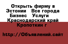 Открыть фирму в Эстонии - Все города Бизнес » Услуги   . Краснодарский край,Кропоткин г.